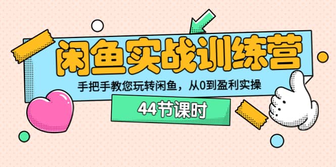 闲鱼实战训练营:手把手教您玩转闲鱼,从0到盈利实操(44节课时)-靠谱项目库
