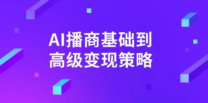 （14512期）AI-播商基础到高级变现策略。通过详细拆解和讲解，实现商业变现。-靠谱项目库