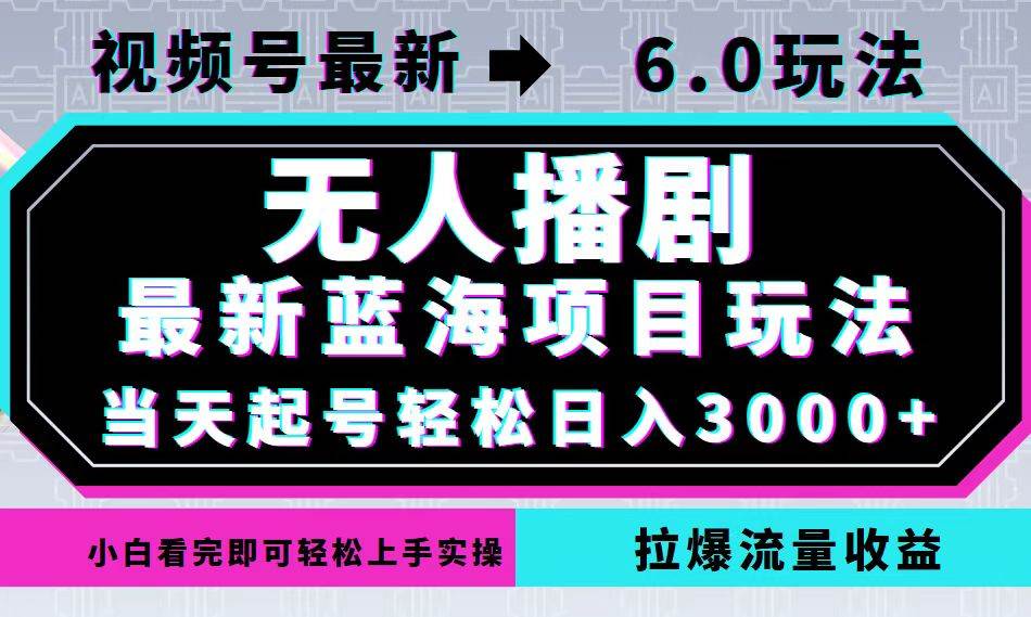 （12737期）视频号最新6.0玩法，无人播剧，轻松日入3000+，最新蓝海项目，拉爆流量...-靠谱项目库