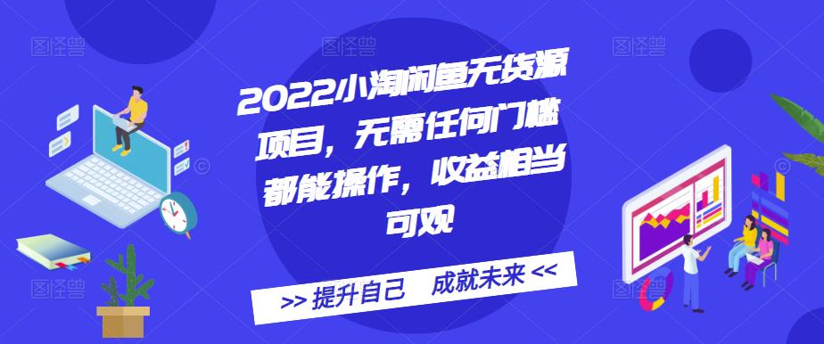 2022小淘闲鱼无货源项目,无需任何门槛都能操作,收益相当可观-靠谱项目库