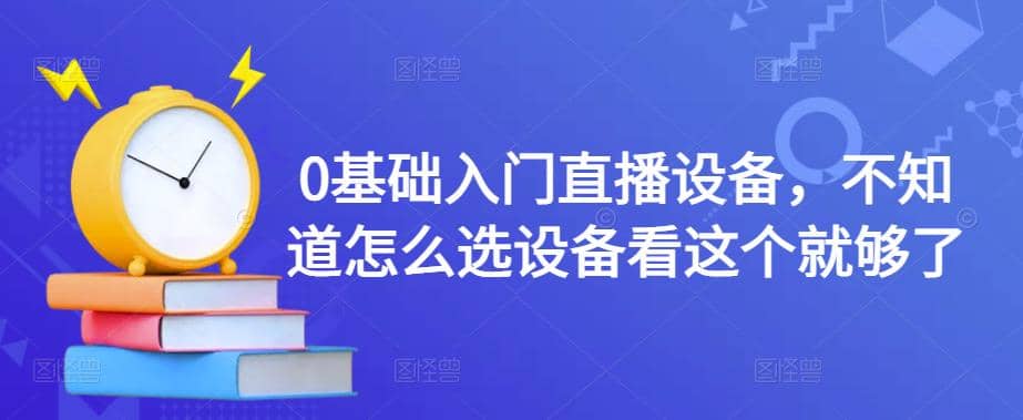 0基础入门直播设备，不知道怎么选设备看这个就够了-靠谱项目库