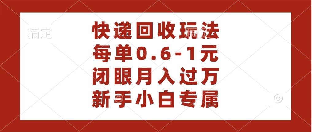 快递回收自助玩法,每单收益0.6到1元,闭眼也能月入一万,适合新手小白-靠谱项目库