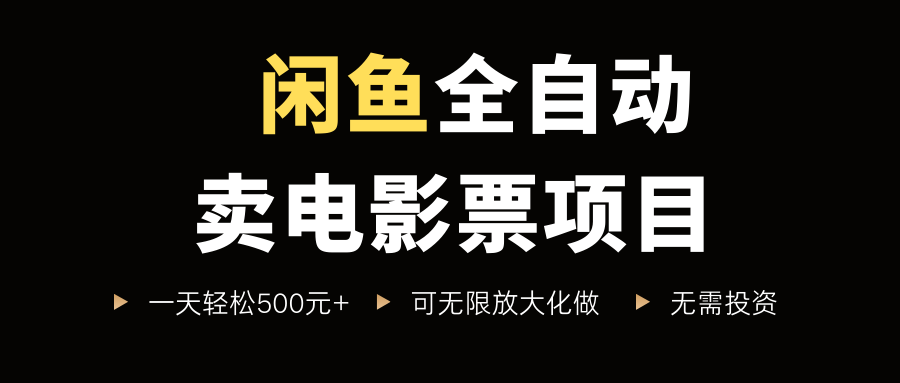 闲鱼全自动卖电影票项目，一单5元-30元，新手一天轻松500+，无脑操作，零投资-靠谱项目库