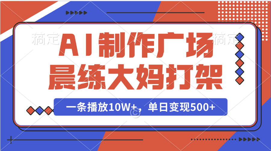 AI制作广场晨练大妈打架,一条播放10W+,单日变现500+-靠谱项目库