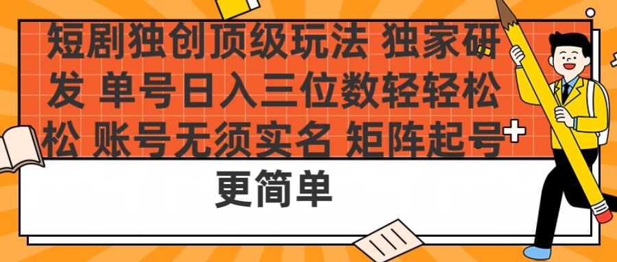 短剧独创顶级玩法 独家研发 单号日入三位数轻轻松松 账号无需实名 矩阵起号更简单-靠谱项目库