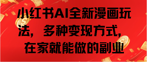小红书AI全新漫画玩法,多种变现方式,在家就能做的副业-靠谱项目库