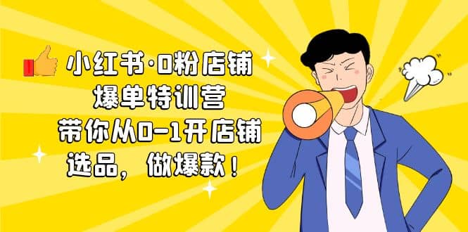 小红书·0粉店铺爆单特训营 带你从0-1开店铺，选品，做爆款（课程+工具包）-靠谱项目库