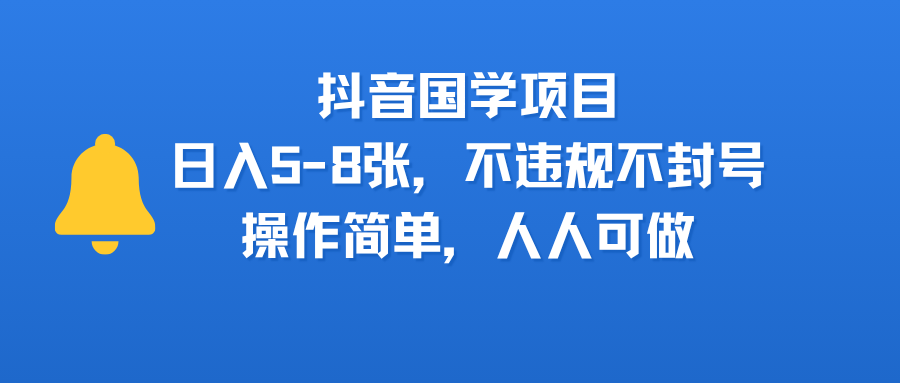 抖音国学项目，日入5-8张，不违规不封号，操作简单，人人可做-靠谱项目库