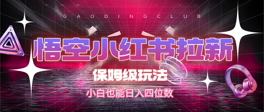 悟空小红书拉新,保姆级玩法,小白也能日入四位数-靠谱项目库