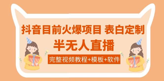 抖音目前火爆项目-表白定制：半无人直播，完整视频教程+模板+软件！-靠谱项目库