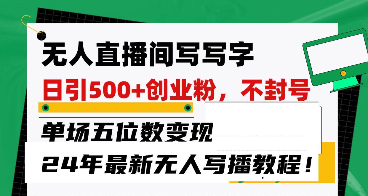 无人直播间写字日引500+创业粉,单场五位数变现,24年最新无人写播不封号教程!-靠谱项目库