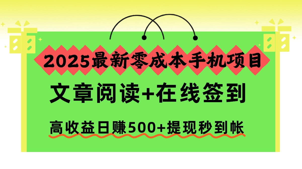 2025最新零成本手机项目,文章阅读+在线签到,高收益日赚500+提现秒到帐-靠谱项目库