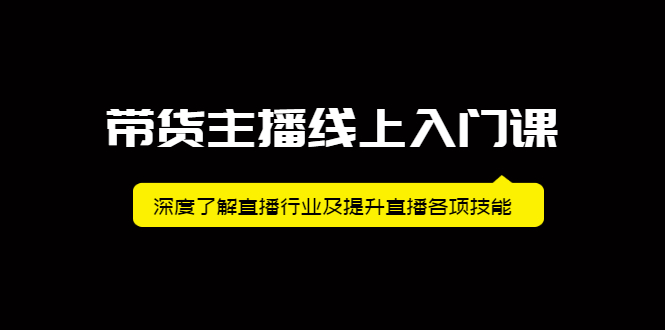 带货主播线上入门课,深度了解直播行业及提升直播各项技能-靠谱项目库