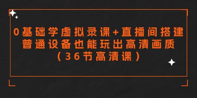 零基础学虚拟录课+直播间搭建，普通设备也能玩出高清画质（36节高清课）-靠谱项目库