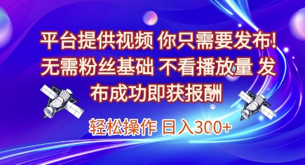 平台提供视频，你只需要发布， 无需粉丝基础，不看播放量，发布成功即获报酬，日入3张【揭秘】-靠谱项目库