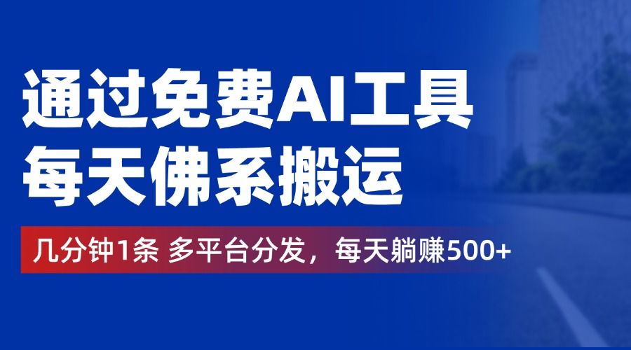 通过免费AI工具，每天佛系搬运，几分钟1条多平台分发。每天躺赚500+-靠谱项目库