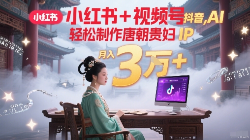 小红书+视频号+抖音，AI轻松制作唐朝贵妇IP，每天30分钟，轻松产出N条，月入3W+-靠谱项目库