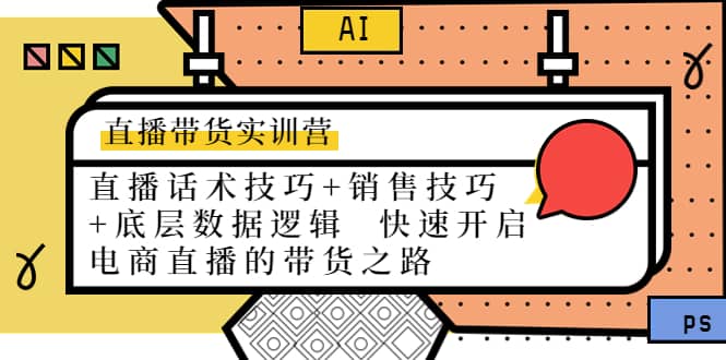 直播带货实训营：话术技巧+销售技巧+底层数据逻辑 快速开启直播带货之路-靠谱项目库