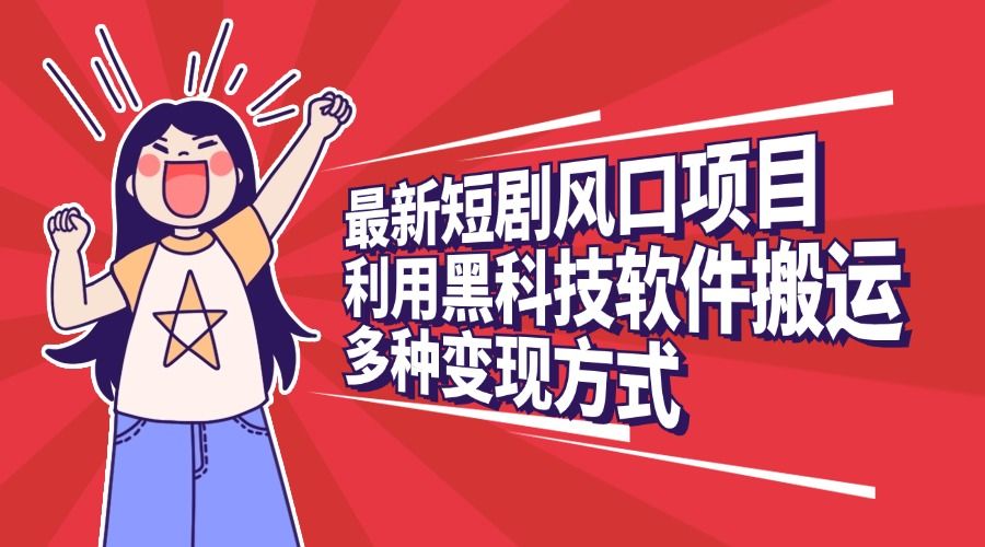 最新短剧风口项目,利用黑科技软件搬运,多种变现方式-靠谱项目库