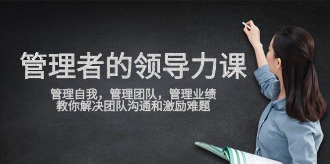 管理者领导力课,管理自我,管理团队,管理业绩,教你解决团队沟通和激励难题-靠谱项目库
