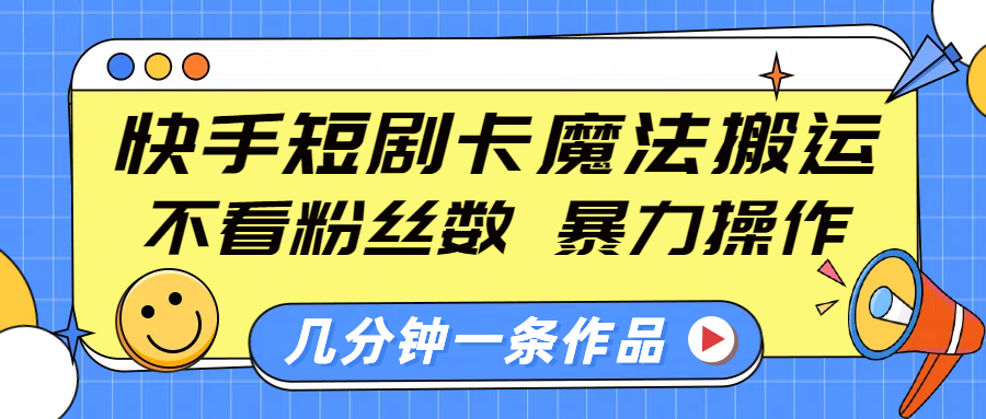 快手短剧卡魔法搬运,不看粉丝数,暴力操作,几分钟一条作品,小白也能快速上手!-靠谱项目库