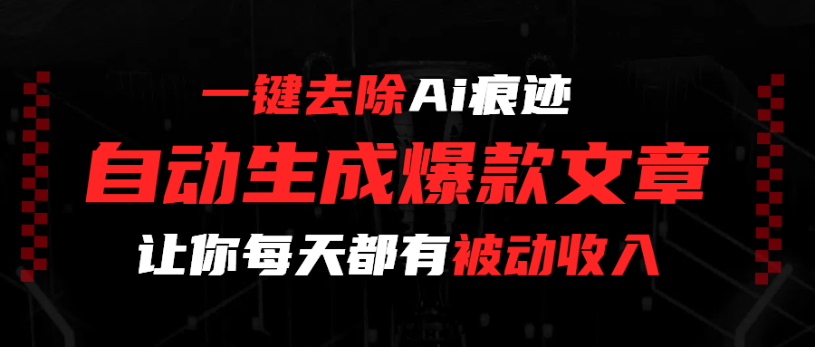 一键去除Ai痕迹,全自动生成爆款文章,让你每天都有睡后收入-靠谱项目库