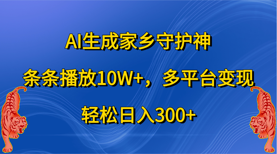 AI生成家乡守护神，条条播放10W+，轻松日入300+，多平台变现-靠谱项目库