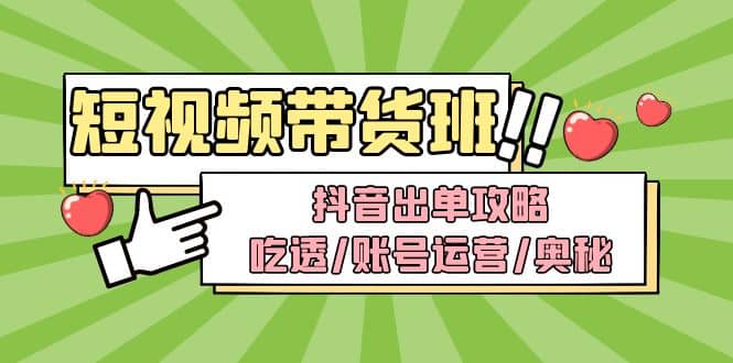 短视频带货内训营：抖音出单攻略，吃透/账号运营/奥秘，轻松带货-靠谱项目库