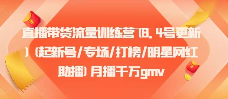 直播带货流量训练营(8.4号更新)(起新号/专场/打榜/明星网红助播)月播千万gmv-靠谱项目库