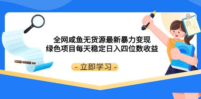 全网咸鱼无货源最新暴力变现 绿色项目每天稳定日入四位数收益-靠谱项目库