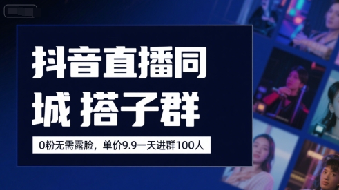 抖音直播同城搭子群，0粉无需露脸，单价19.9，一天进群100人-靠谱项目库