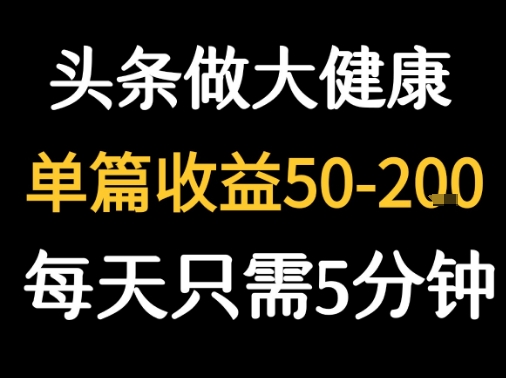 每天5分钟,用今日头条创作大健康图文 单篇收益50-2张-靠谱项目库