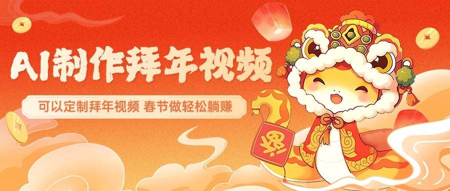 AI制作送祝福拜年视频，过年惊艳你的朋友圈，可以定制拜年视频，春节做轻松躺赚-靠谱项目库