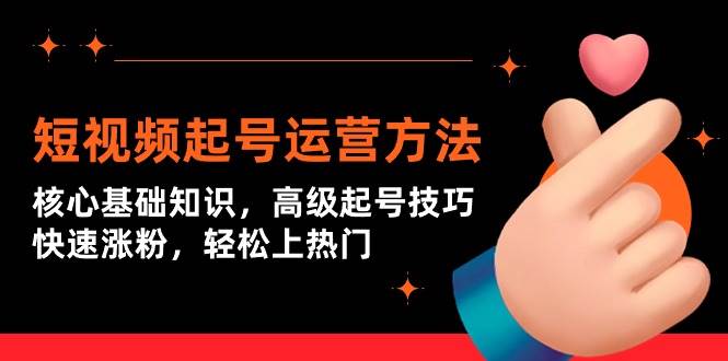 （9562期）短视频起号运营方法：核心基础知识，高级起号技巧，快速涨粉，轻松上热门-靠谱项目库