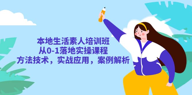 本地生活素人培训班:从0-1落地实操课程,方法技术,实战应用,案例解析-靠谱项目库