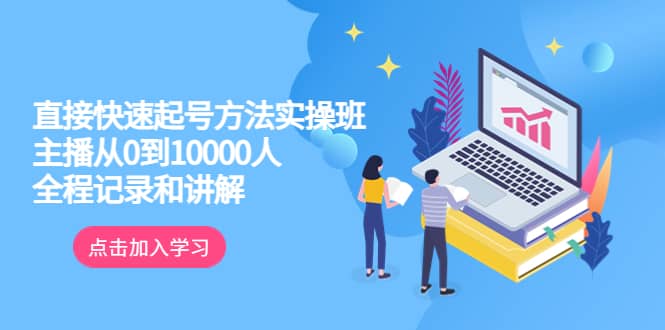 真正的直接快速起号方法实操班：主播从0到10000人的全程记录和讲解-靠谱项目库
