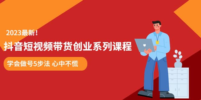 某培训售价980的抖音短视频带货创业系列课程 学会做号5步法 心中不慌-靠谱项目库
