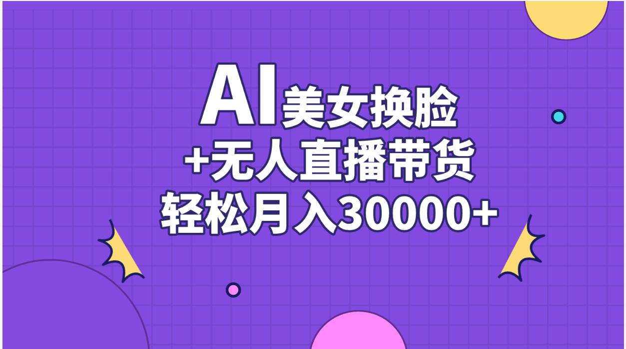 (11098期)AI美女换脸视频结合无人直播带货,随便月入30000+-靠谱项目库