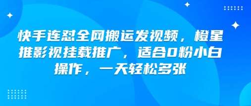 快手连怼全网搬运发视频,橙星推影视挂载推广,适合0粉小白操作,一天轻松多张-靠谱项目库
