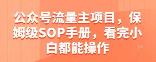 公众号流量主项目，保姆级SOP手册，看完小白都能操作-靠谱项目库