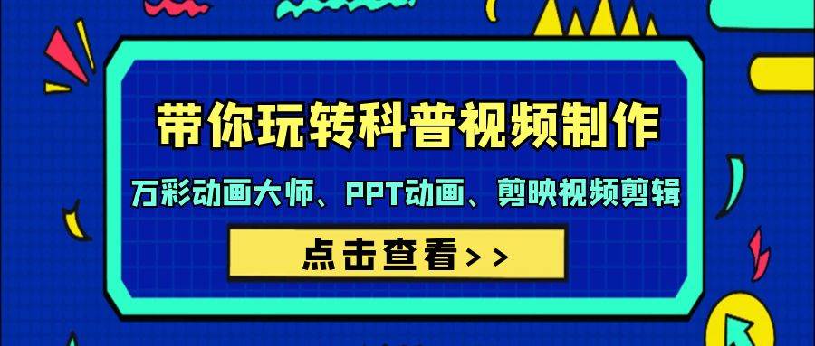 （9405期）带你玩转科普视频 制作：万彩动画大师、PPT动画、剪映视频剪辑（44节课）-靠谱项目库