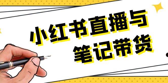 （13688期）小红书直播与笔记带货：选品、上架、笔记写作、视频剪辑及直播话术等-靠谱项目库