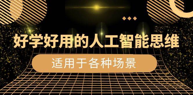 （8449期）好学好用的-人工智能思维：生活/工作/娱乐/适用于各种场景（56节视频课）-靠谱项目库