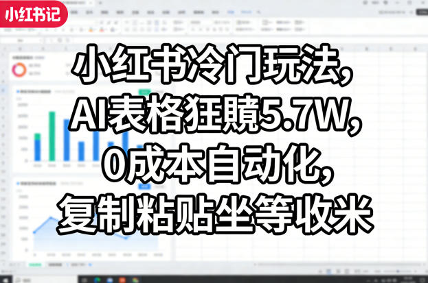 小红书冷门玩法,AI表格狂賺5.7W,0成本自动化,复制粘贴坐等收米-靠谱项目库