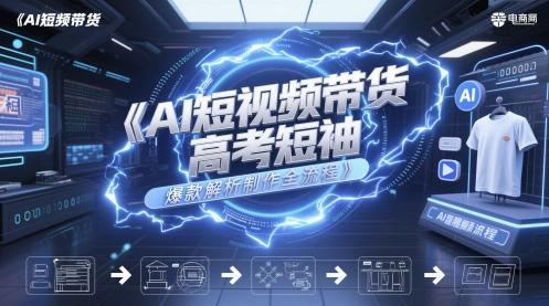 AI短视频带货高考短袖爆款解析制作全流程-靠谱项目库
