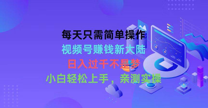 （10290期）每天只需简单操作，视频号赚钱新大陆，日入过千不是梦，小白轻松上手，…-靠谱项目库