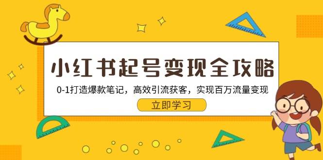 （13149期）小红书起号变现全攻略：0-1打造爆款笔记，高效引流获客，实现百万流量变现-靠谱项目库