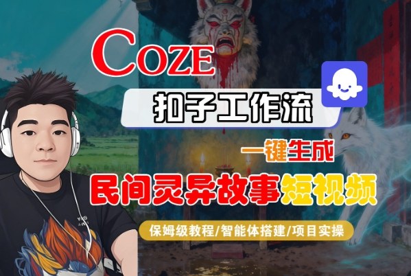 Coze扣子智能体工作流一键生成“民间灵异故事“短视频，全流程保姆级教学-靠谱项目库