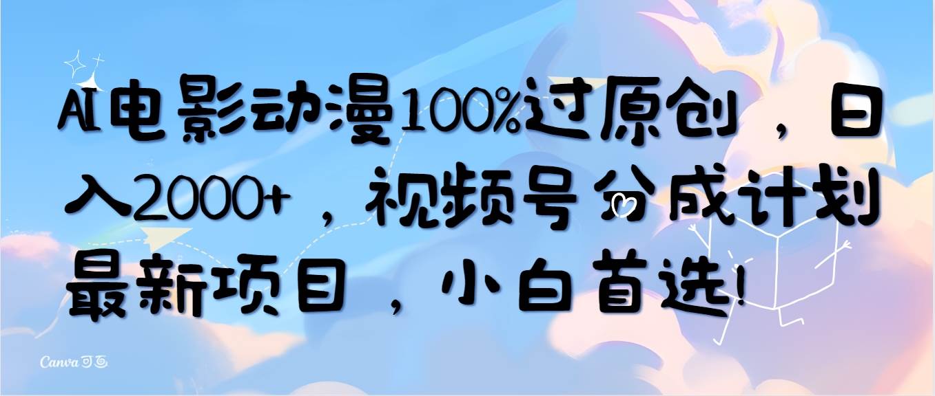 (10052期)AI电影动漫100%过原创,日入2000+,视频号分成计划最新项目,小白首选!-靠谱项目库