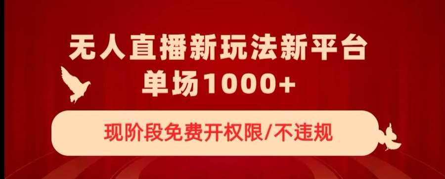无人直播新平台新玩法，现阶段免费开授权，不违规，单场收入1000+【揭秘】-靠谱项目库